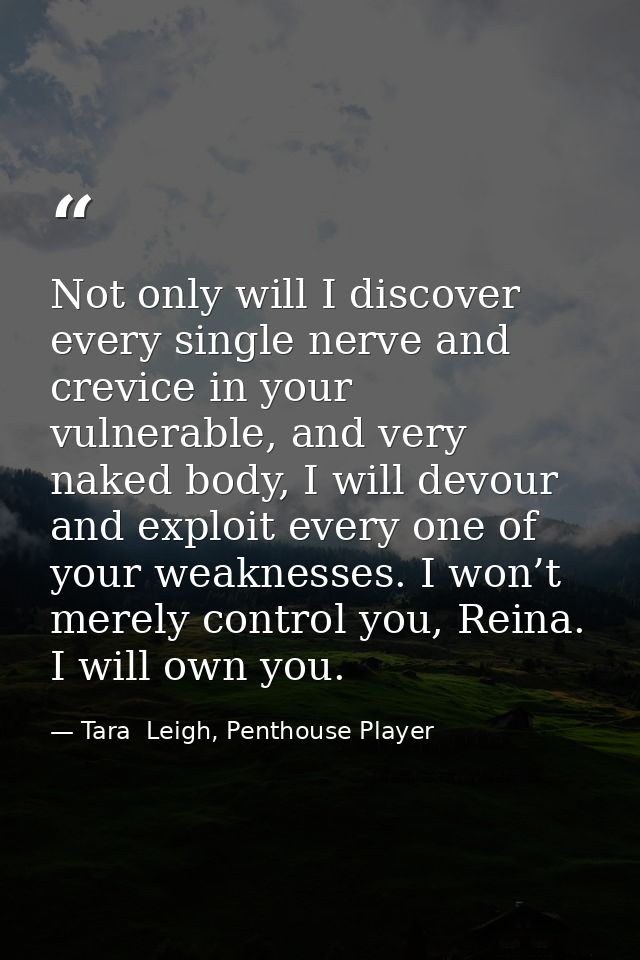 Not only will I discover every single nerve and crevice in your vulnerable, and very naked body, I will devour and explo — Tara  Leigh, Penthouse Player