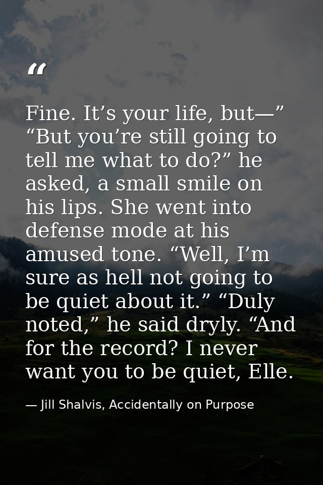 Fine. It’s your life, but—” “But you’re still going to tell me what to do?” he asked, a small smile on his lips. She wen — Jill Shalvis, Accidentally on Purpose