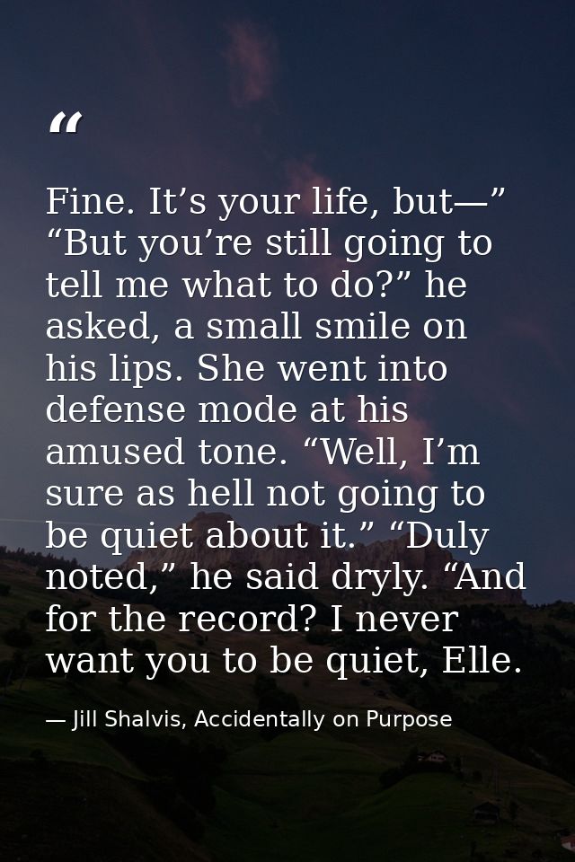 Fine. It’s your life, but—” “But you’re still going to tell me what to do?” he asked, a small smile on his lips. She wen — Jill Shalvis, Accidentally on Purpose