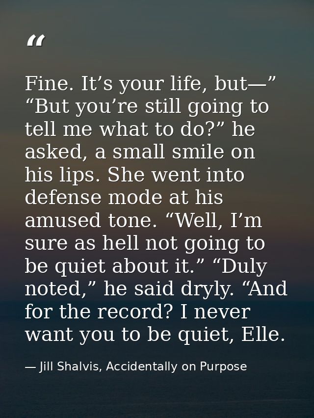 Fine. It’s your life, but—” “But you’re still going to tell me what to do?” he asked, a small smile on his lips. She wen — Jill Shalvis, Accidentally on Purpose