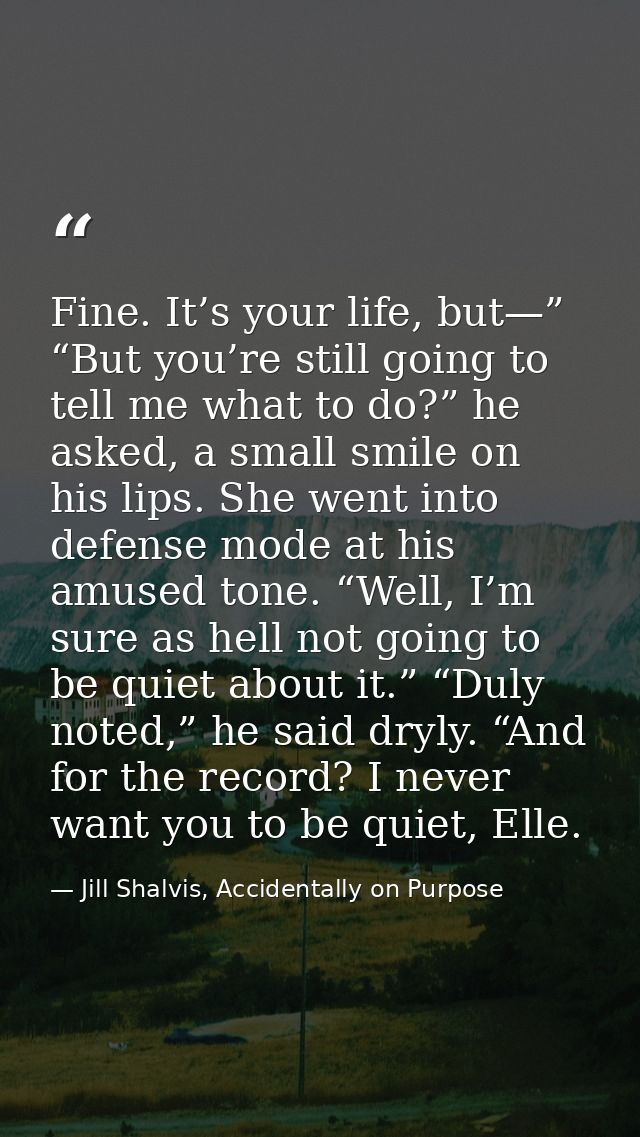 Fine. It’s your life, but—” “But you’re still going to tell me what to do?” he asked, a small smile on his lips. She wen — Jill Shalvis, Accidentally on Purpose