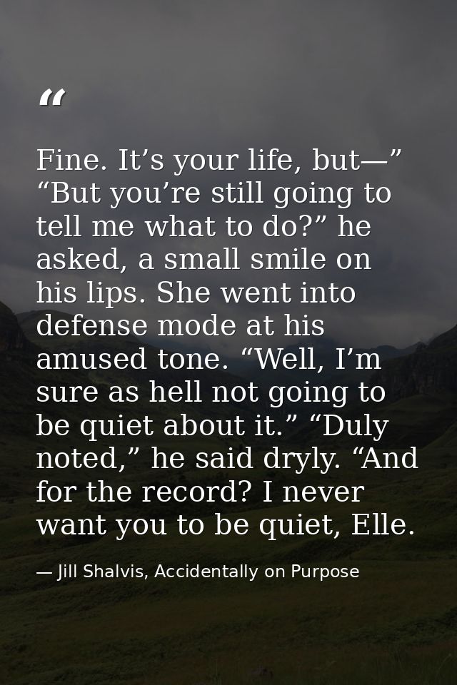 Fine. It’s your life, but—” “But you’re still going to tell me what to do?” he asked, a small smile on his lips. She wen — Jill Shalvis, Accidentally on Purpose