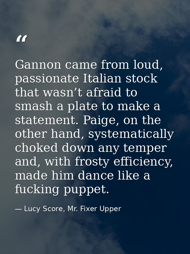 Gannon came from loud, passionate Italian stock that wasn’t afraid to smash a plate to make a statement. Paige, on the o — Lucy Score, Mr. Fixer Upper