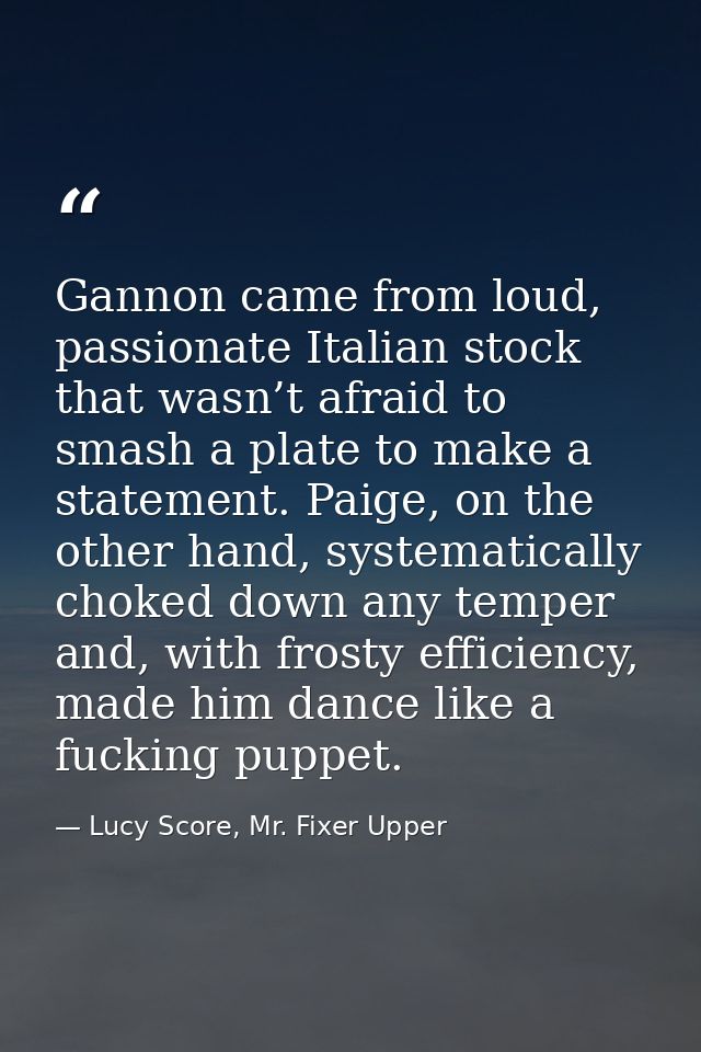 Gannon came from loud, passionate Italian stock that wasn’t afraid to smash a plate to make a statement. Paige, on the o — Lucy Score, Mr. Fixer Upper