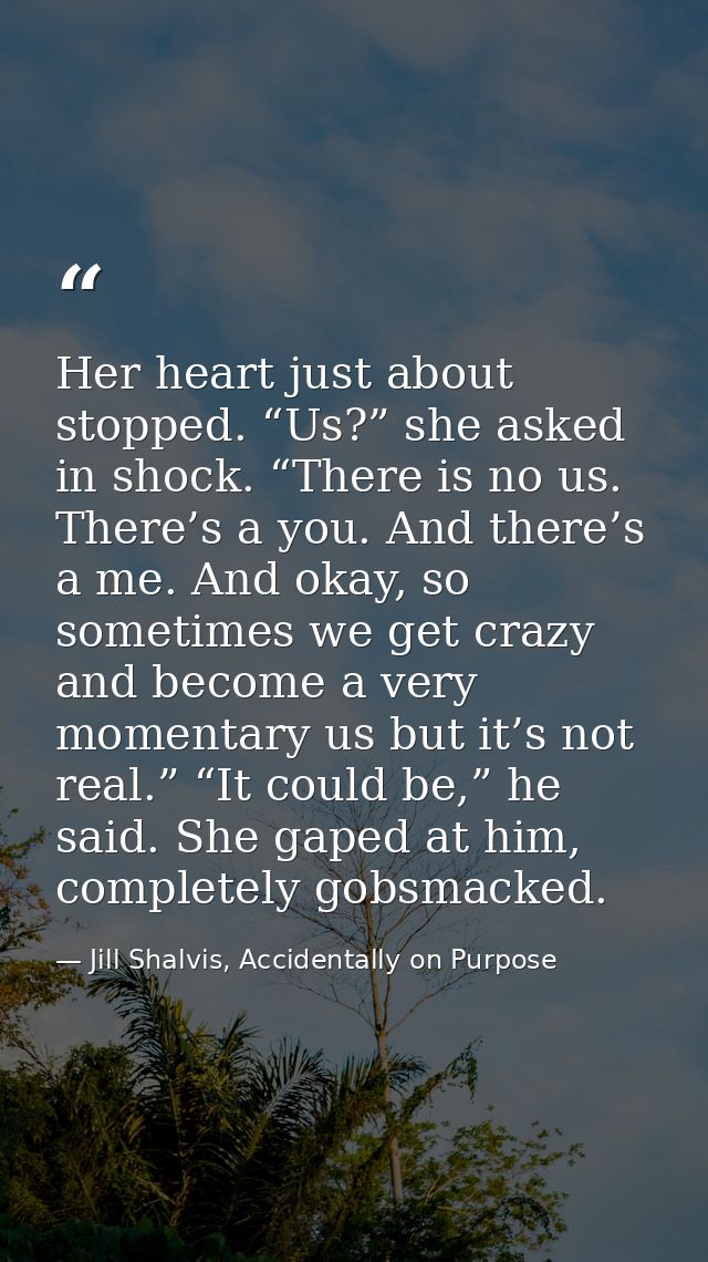 Her heart just about stopped. “Us?” she asked in shock. “There is no us. There’s a you. And there’s a me. And okay, so s — Jill Shalvis, Accidentally on Purpose