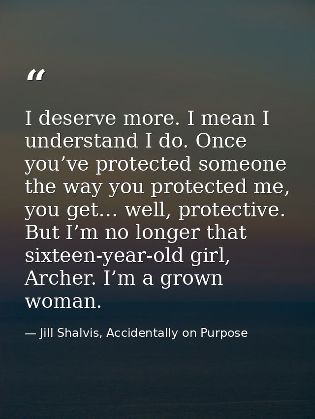 I deserve more. I mean I understand I do. Once you’ve protected someone the way you protected me, you get… well, protect — Jill Shalvis, Accidentally on Purpose