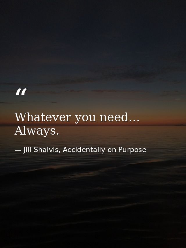 Whatever you need… Always. — Jill Shalvis, Accidentally on Purpose