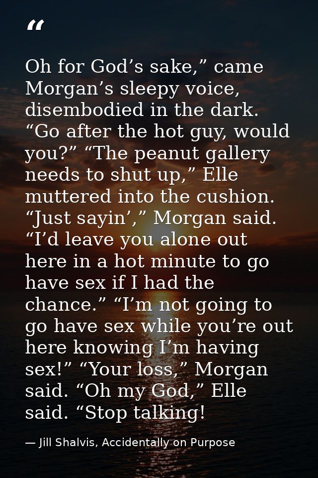 Oh for God’s sake,” came Morgan’s sleepy voice, disembodied in the dark. “Go after the hot guy, would you?” “The peanut  — Jill Shalvis, Accidentally on Purpose