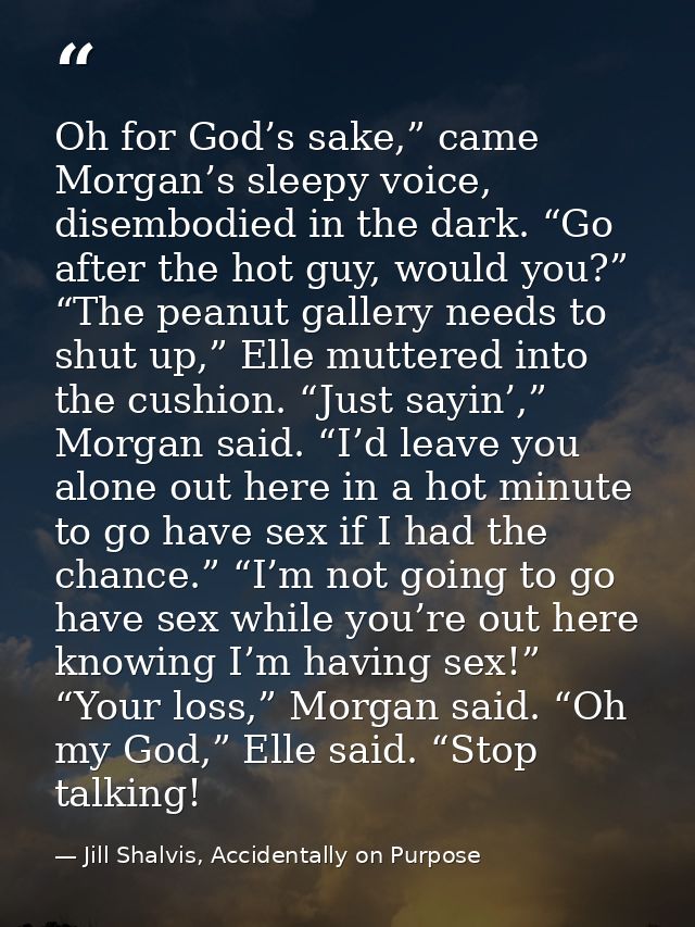 Oh for God’s sake,” came Morgan’s sleepy voice, disembodied in the dark. “Go after the hot guy, would you?” “The peanut  — Jill Shalvis, Accidentally on Purpose