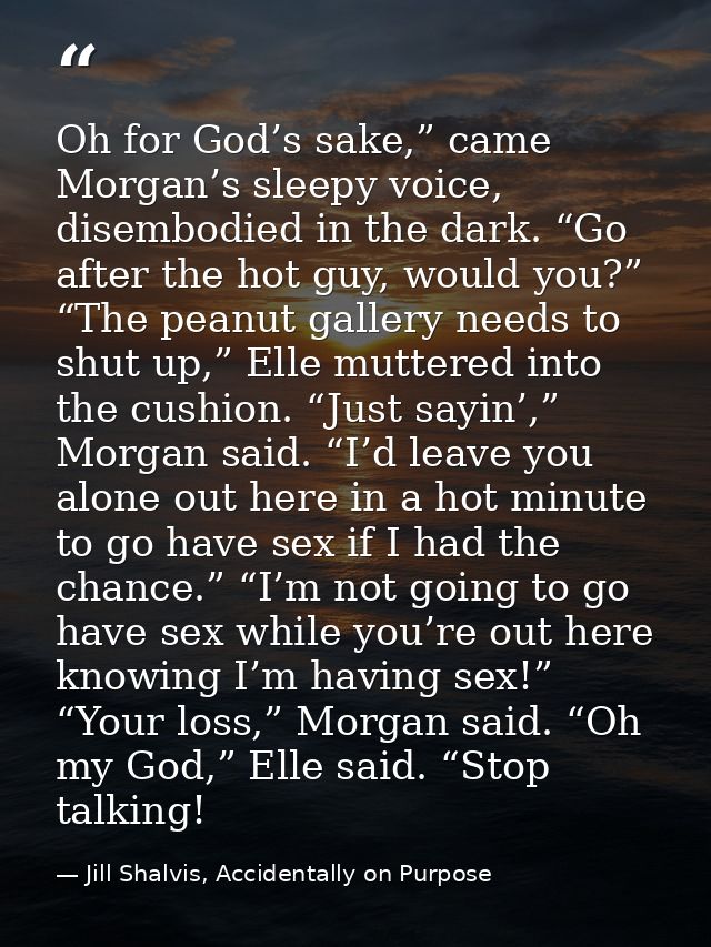 Oh for God’s sake,” came Morgan’s sleepy voice, disembodied in the dark. “Go after the hot guy, would you?” “The peanut  — Jill Shalvis, Accidentally on Purpose