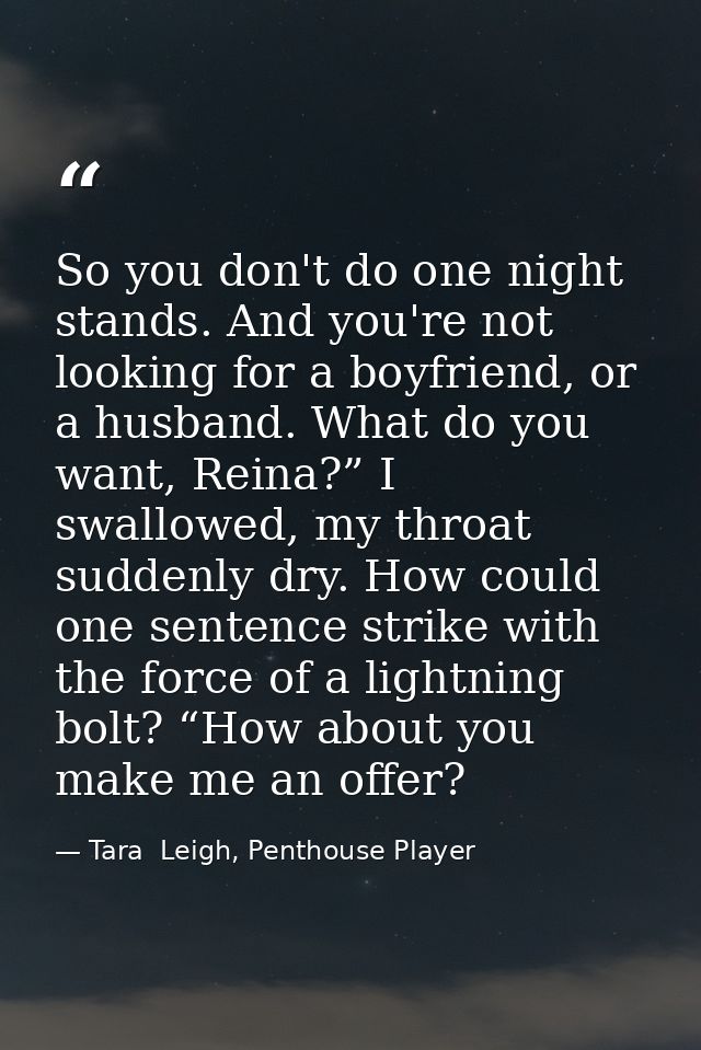 So you don't do one night stands. And you're not looking for a boyfriend, or a husband. What do you want, Reina?” I swal — Tara  Leigh, Penthouse Player
