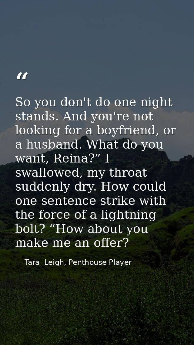 So you don't do one night stands. And you're not looking for a boyfriend, or a husband. What do you want, Reina?” I swal — Tara  Leigh, Penthouse Player