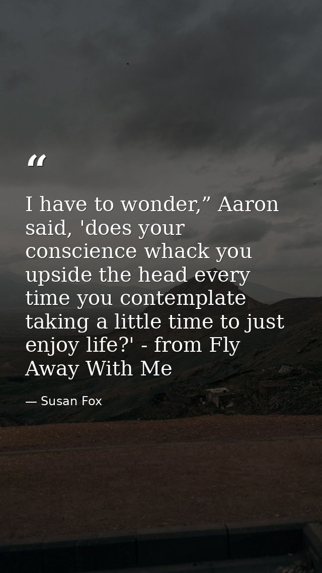I have to wonder,” Aaron said, 'does your conscience whack you upside the head every time you contemplate taking a littl — Susan Fox