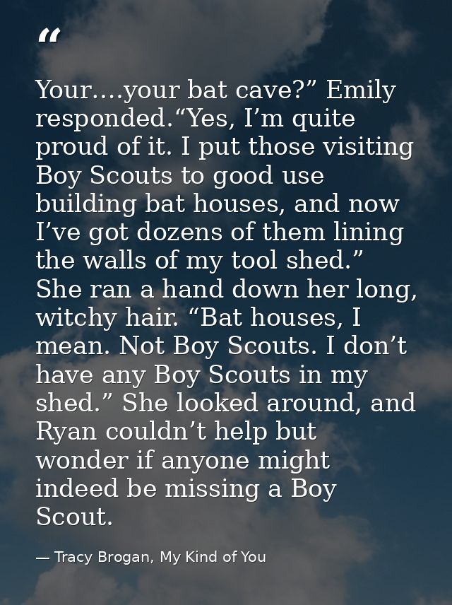 Your….your bat cave?” Emily responded.“Yes, I’m quite proud of it. I put those visiting Boy Scouts to good use building  — Tracy Brogan, My Kind of You