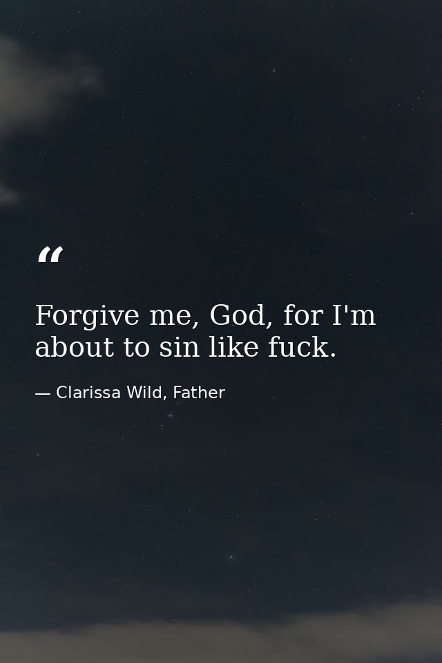 Forgive me, God, for I'm about to sin like fuck. — Clarissa Wild, Father