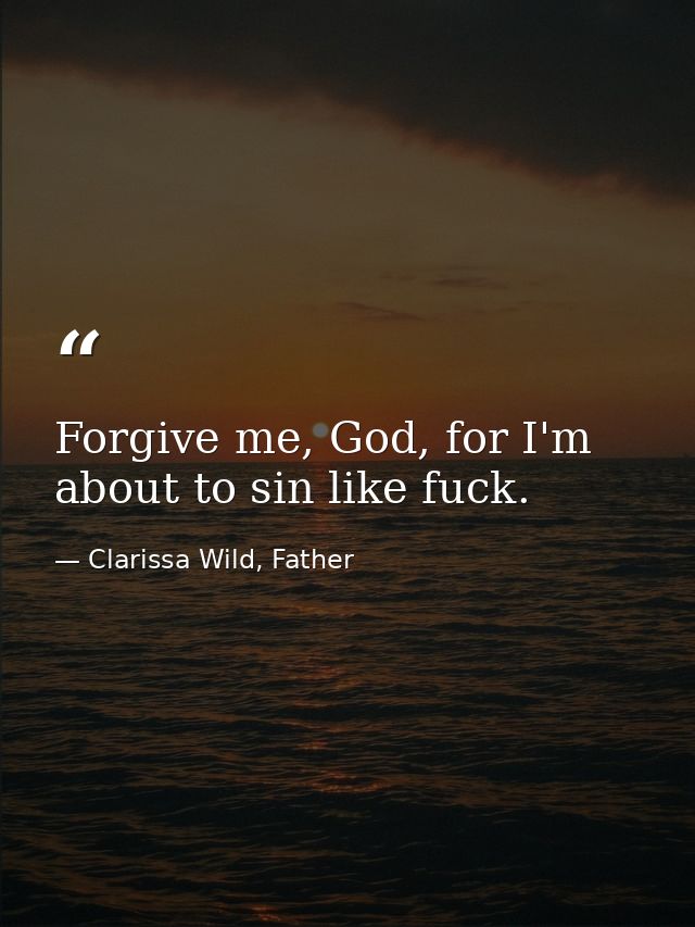 Forgive me, God, for I'm about to sin like fuck. — Clarissa Wild, Father