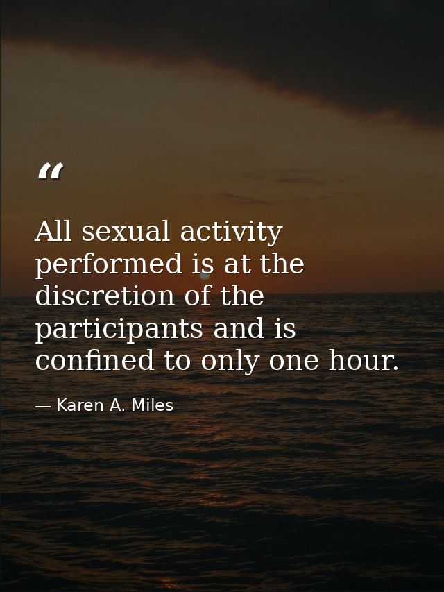 All sexual activity performed is at the discretion of the participants and is confined to only one hour. — Karen A. Miles