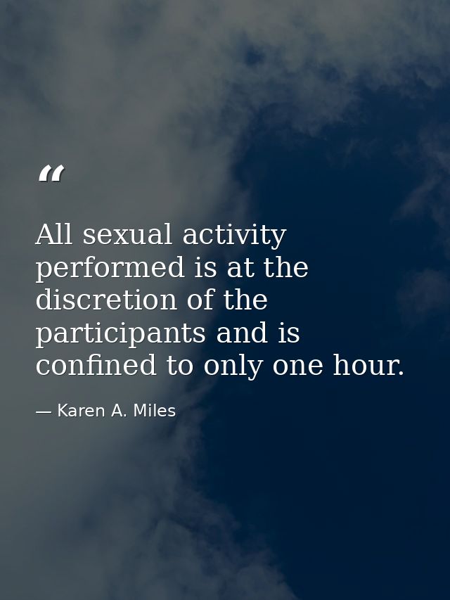 All sexual activity performed is at the discretion of the participants and is confined to only one hour. — Karen A. Miles
