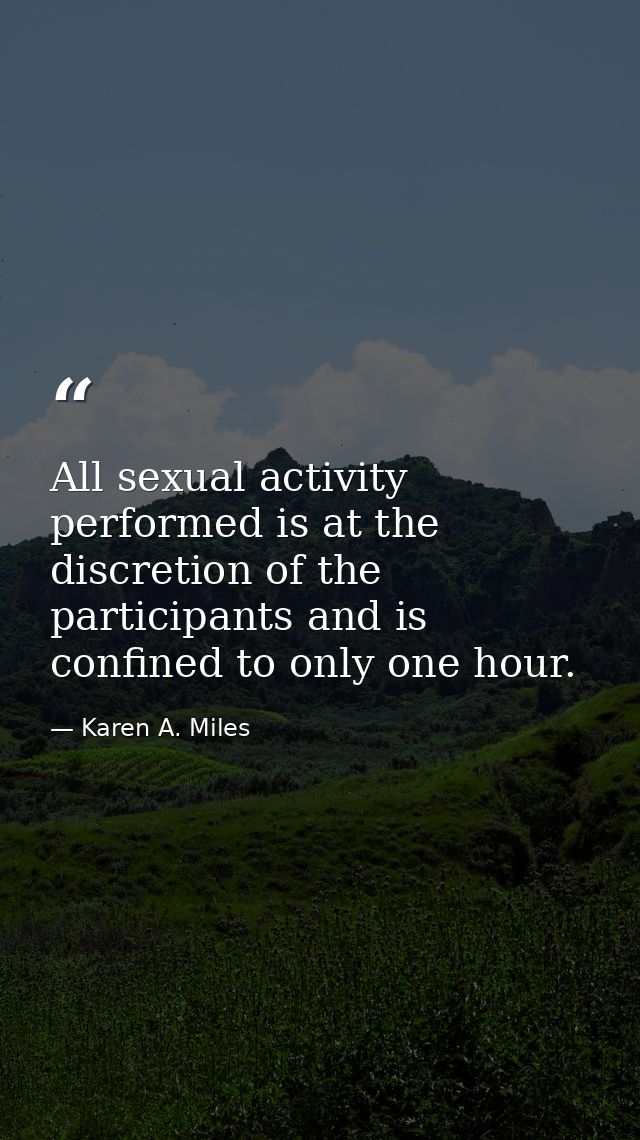 All sexual activity performed is at the discretion of the participants and is confined to only one hour. — Karen A. Miles