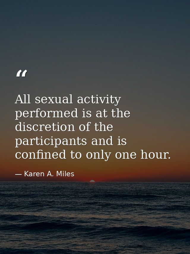 All sexual activity performed is at the discretion of the participants and is confined to only one hour. — Karen A. Miles