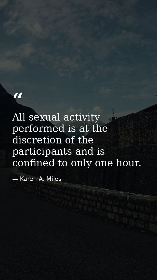 All sexual activity performed is at the discretion of the participants and is confined to only one hour. — Karen A. Miles