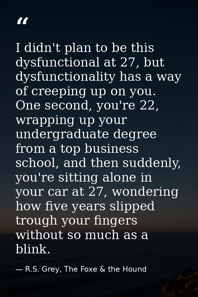 I didn't plan to be this dysfunctional at 27, but dysfunctionality has a way of creeping up on you. One second, you're 2 — R.S. Grey, The Foxe & the Hound