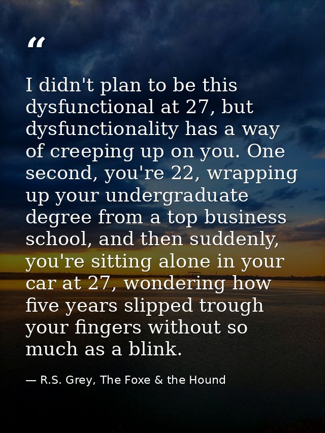 I didn't plan to be this dysfunctional at 27, but dysfunctionality has a way of creeping up on you. One second, you're 2 — R.S. Grey, The Foxe & the Hound