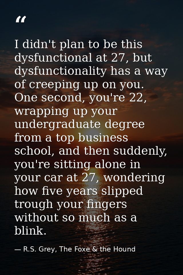 I didn't plan to be this dysfunctional at 27, but dysfunctionality has a way of creeping up on you. One second, you're 2 — R.S. Grey, The Foxe & the Hound
