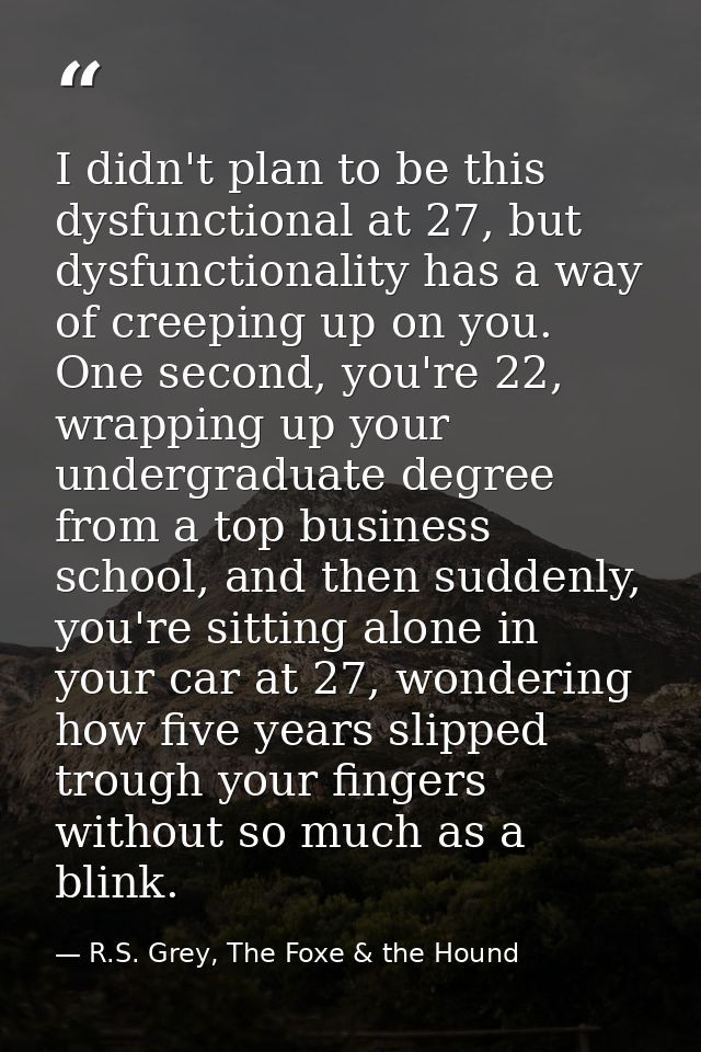 I didn't plan to be this dysfunctional at 27, but dysfunctionality has a way of creeping up on you. One second, you're 2 — R.S. Grey, The Foxe & the Hound