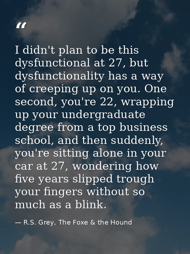 I didn't plan to be this dysfunctional at 27, but dysfunctionality has a way of creeping up on you. One second, you're 2 — R.S. Grey, The Foxe & the Hound