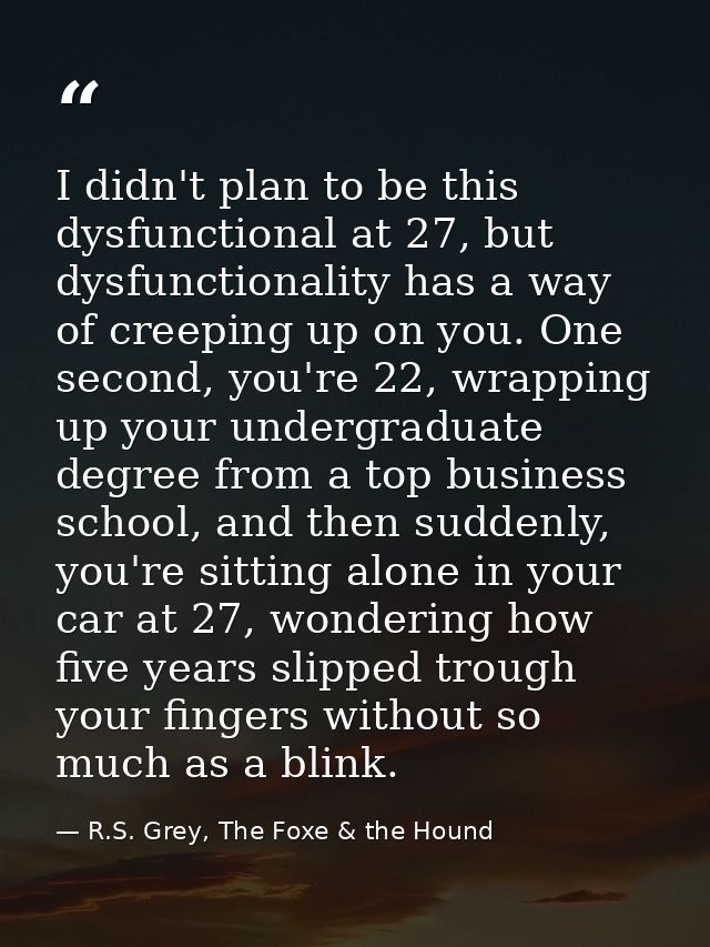 I didn't plan to be this dysfunctional at 27, but dysfunctionality has a way of creeping up on you. One second, you're 2 — R.S. Grey, The Foxe & the Hound