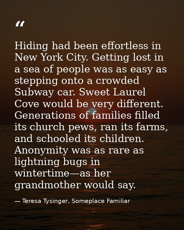 Hiding had been effortless in New York City. Getting lost in a sea of people was as easy as stepping onto a crowded Subw — Teresa Tysinger, Someplace Familiar
