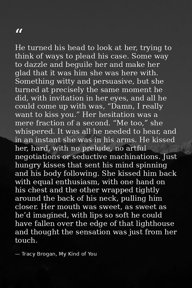 He turned his head to look at her, trying to think of ways to plead his case. Some way to dazzle and beguile her and mak — Tracy Brogan, My Kind of You