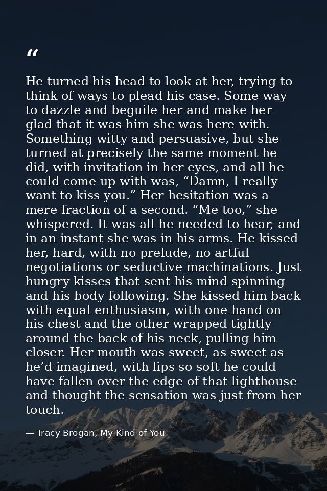 He turned his head to look at her, trying to think of ways to plead his case. Some way to dazzle and beguile her and mak — Tracy Brogan, My Kind of You
