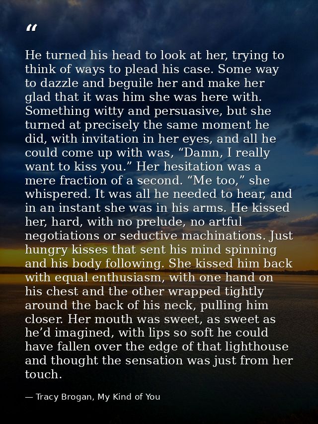 He turned his head to look at her, trying to think of ways to plead his case. Some way to dazzle and beguile her and mak — Tracy Brogan, My Kind of You