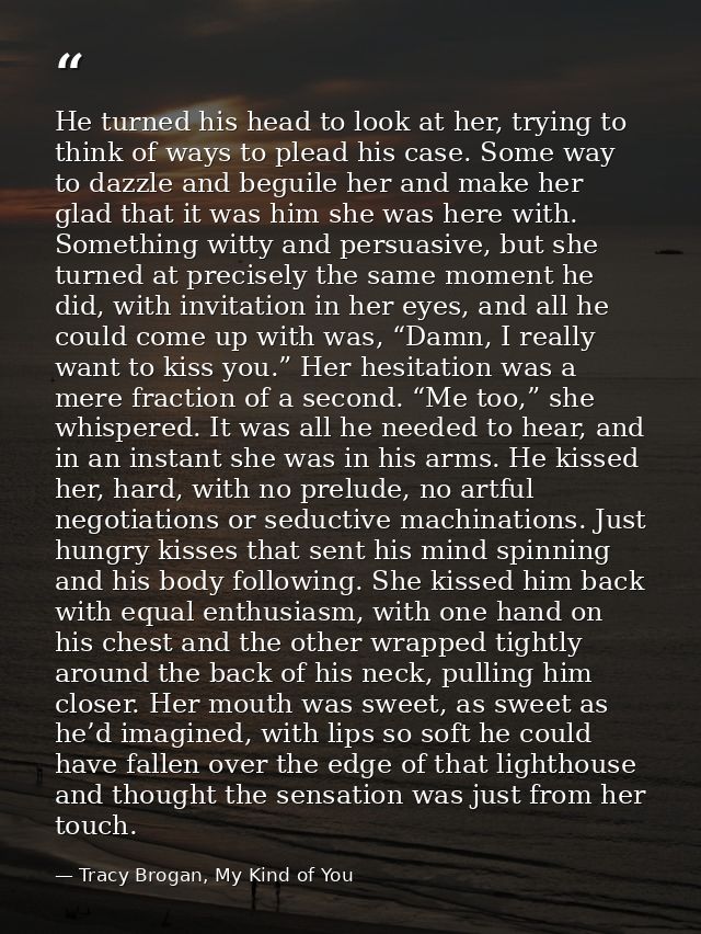He turned his head to look at her, trying to think of ways to plead his case. Some way to dazzle and beguile her and mak — Tracy Brogan, My Kind of You