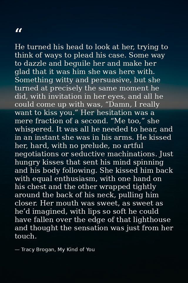 He turned his head to look at her, trying to think of ways to plead his case. Some way to dazzle and beguile her and mak — Tracy Brogan, My Kind of You