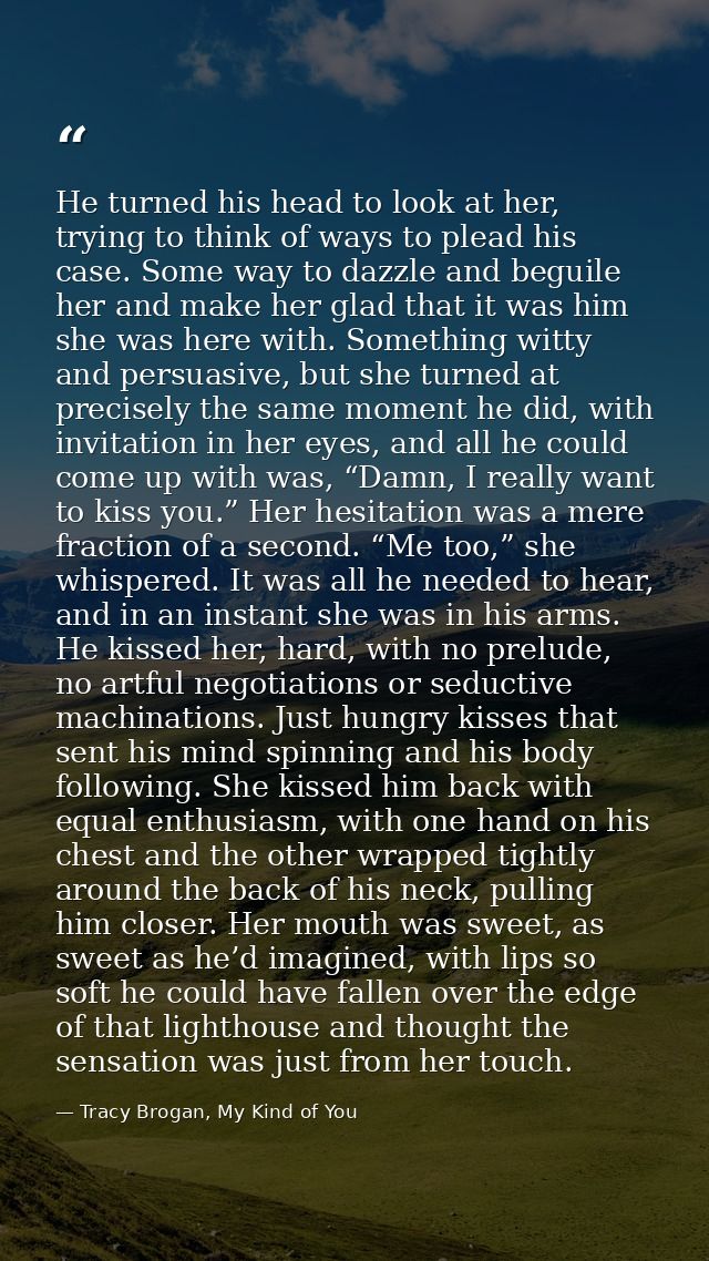 He turned his head to look at her, trying to think of ways to plead his case. Some way to dazzle and beguile her and mak — Tracy Brogan, My Kind of You