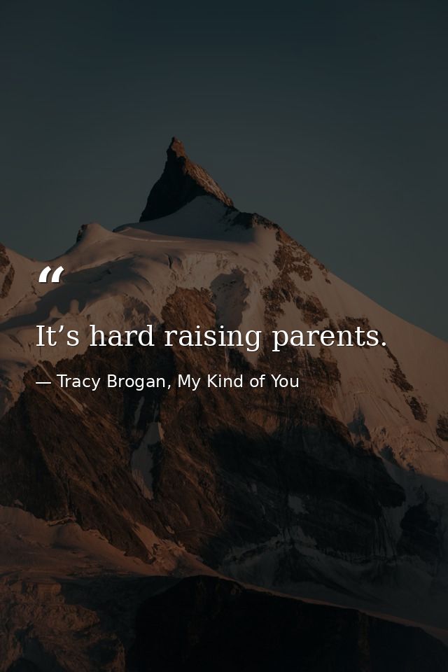 It’s hard raising parents. — Tracy Brogan, My Kind of You