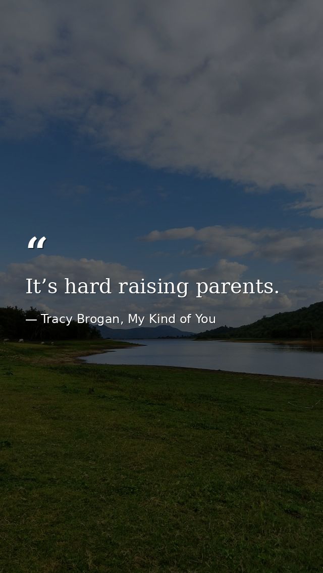 It’s hard raising parents. — Tracy Brogan, My Kind of You