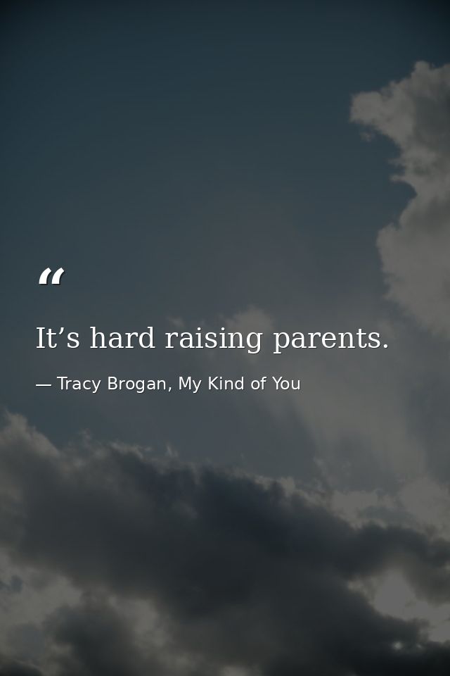 It’s hard raising parents. — Tracy Brogan, My Kind of You
