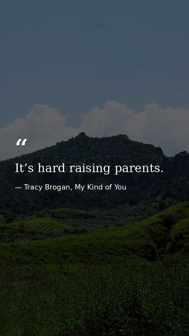 It’s hard raising parents. — Tracy Brogan, My Kind of You