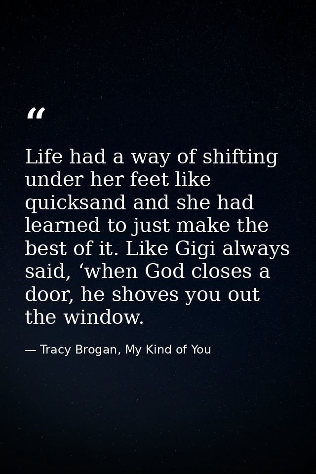 Life had a way of shifting under her feet like quicksand and she had learned to just make the best of it. Like Gigi alwa — Tracy Brogan, My Kind of You