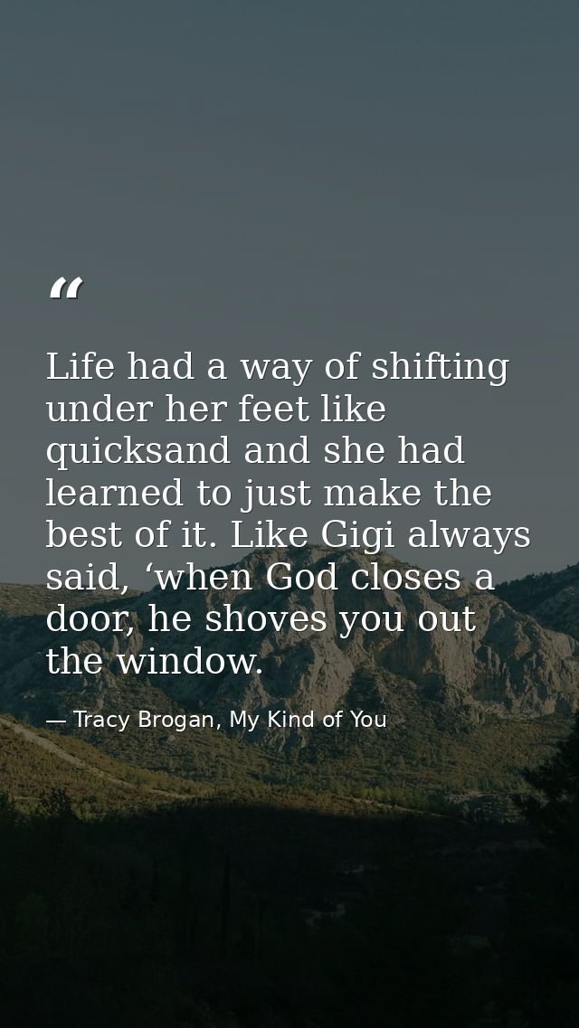 Life had a way of shifting under her feet like quicksand and she had learned to just make the best of it. Like Gigi alwa — Tracy Brogan, My Kind of You