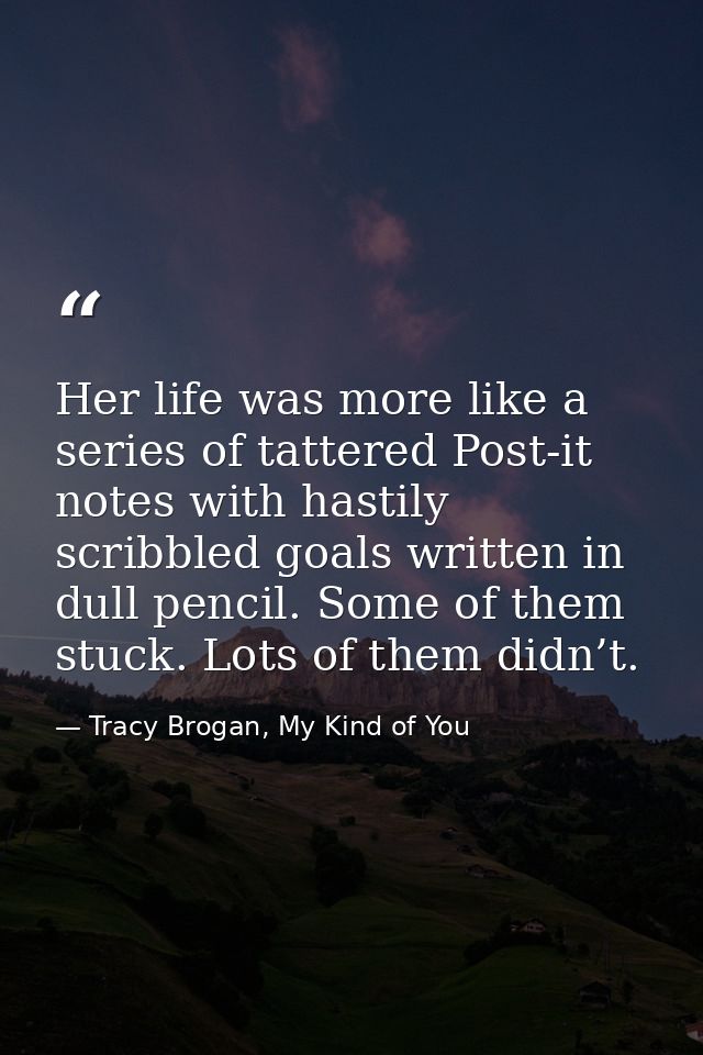 Her life was more like a series of tattered Post-it notes with hastily scribbled goals written in dull pencil. Some of t — Tracy Brogan, My Kind of You