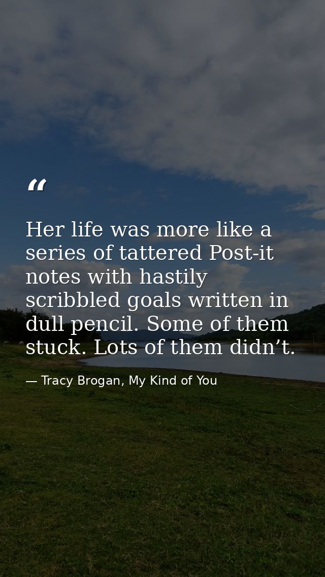 Her life was more like a series of tattered Post-it notes with hastily scribbled goals written in dull pencil. Some of t — Tracy Brogan, My Kind of You