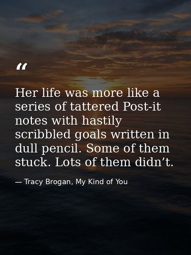 Her life was more like a series of tattered Post-it notes with hastily scribbled goals written in dull pencil. Some of t — Tracy Brogan, My Kind of You