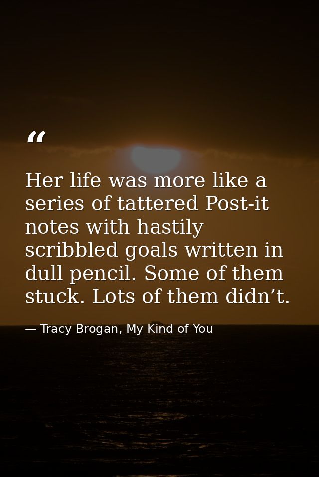 Her life was more like a series of tattered Post-it notes with hastily scribbled goals written in dull pencil. Some of t — Tracy Brogan, My Kind of You