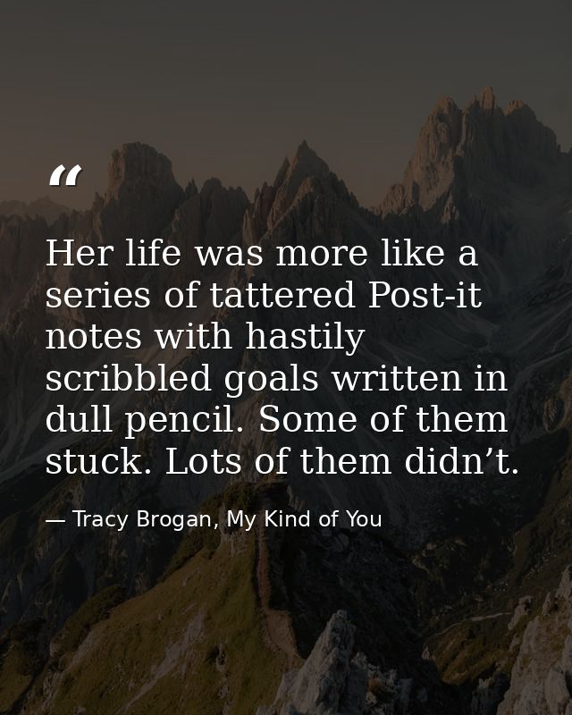 Her life was more like a series of tattered Post-it notes with hastily scribbled goals written in dull pencil. Some of t — Tracy Brogan, My Kind of You
