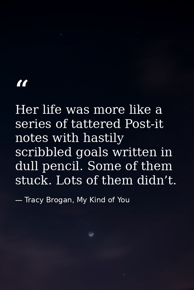 Her life was more like a series of tattered Post-it notes with hastily scribbled goals written in dull pencil. Some of t — Tracy Brogan, My Kind of You